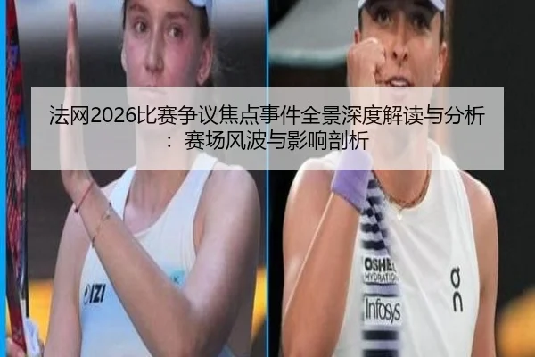 法网2026比赛争议焦点事件全景深度解读与分析：赛场风波与影响剖析