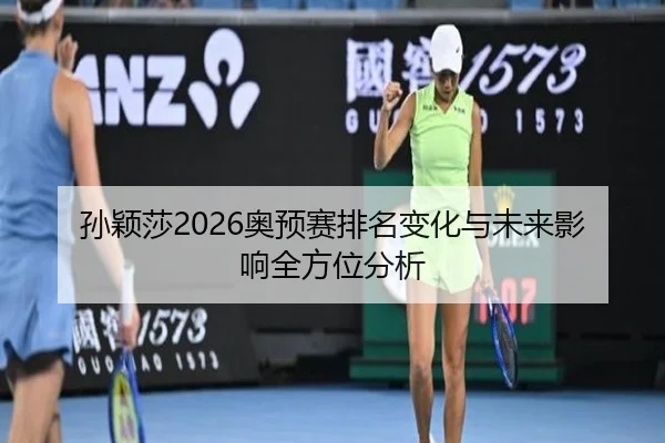 孙颖莎2026奥预赛排名变化与未来影响全方位分析