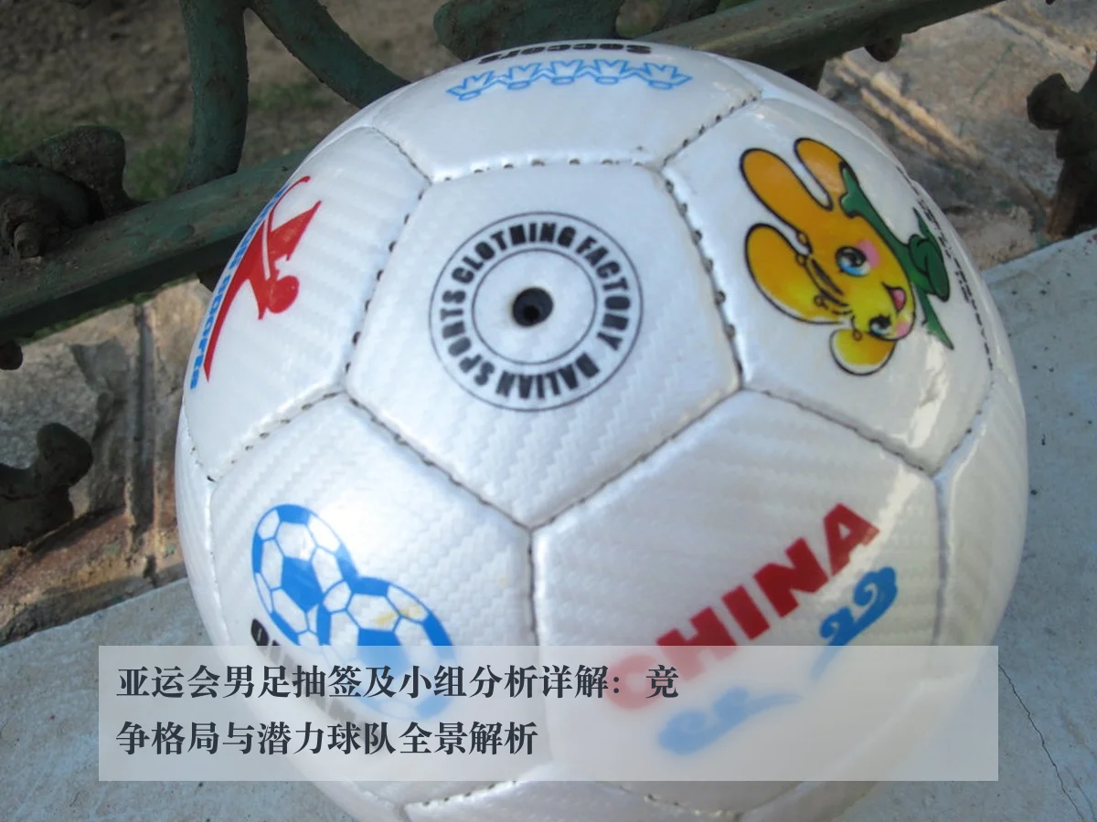 亚运会男足抽签及小组分析详解:竞争格局与潜力球队全景解析