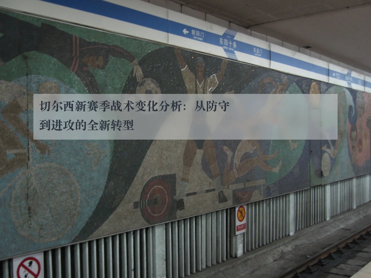切尔西新赛季战术变化分析:从防守到进攻的全新转型
