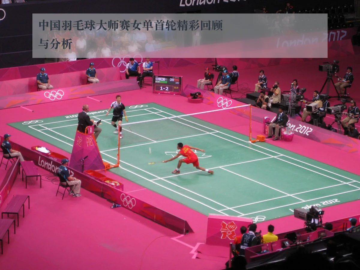 中国羽毛球大师赛女单首轮精彩回顾与分析